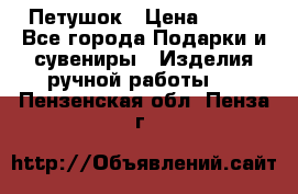 Петушок › Цена ­ 350 - Все города Подарки и сувениры » Изделия ручной работы   . Пензенская обл.,Пенза г.